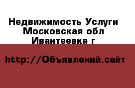 Недвижимость Услуги. Московская обл.,Ивантеевка г.